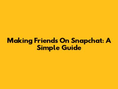 Making Friends On Snapchat: A Simple Guide