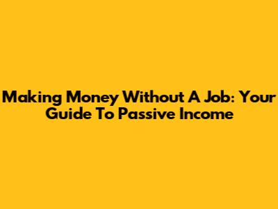 Making Money Without A Job: Your Guide To Passive Income
