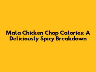 Mala Chicken Chop Calories: A Deliciously Spicy Breakdown