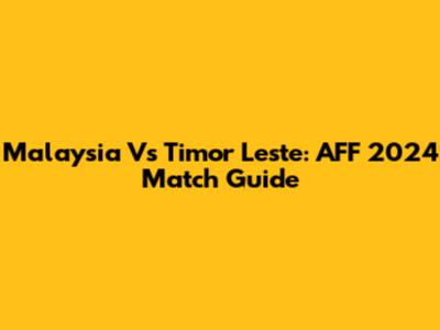 Malaysia Vs Timor Leste: AFF 2024 Match Guide