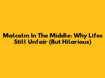Malcolm In The Middle: Why Life's Still Unfair (But Hilarious)