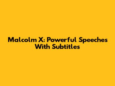 Malcolm X: Powerful Speeches With Subtitles