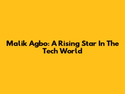 Malik Agbo: A Rising Star In The Tech World