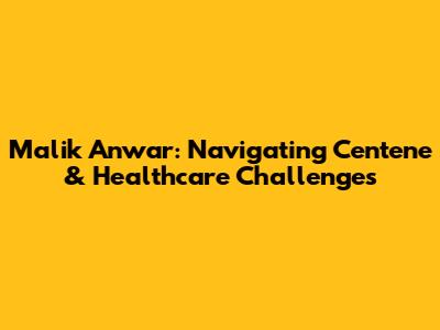 Malik Anwar: Navigating Centene & Healthcare Challenges