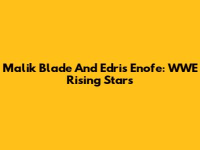 Malik Blade And Edris Enofe: WWE Rising Stars