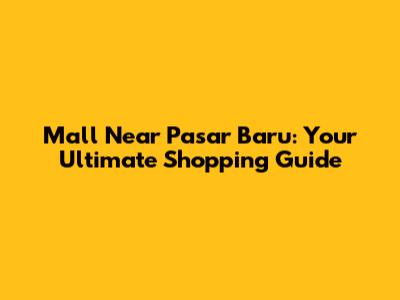 Mall Near Pasar Baru: Your Ultimate Shopping Guide