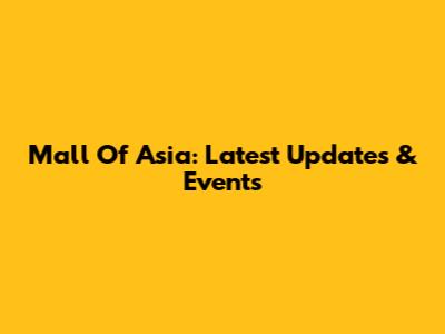 Mall Of Asia: Latest Updates & Events