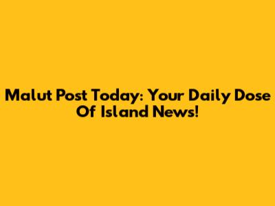 Malut Post Today: Your Daily Dose Of Island News!