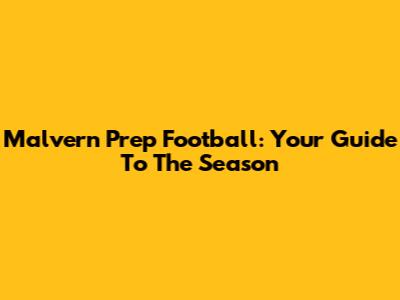 Malvern Prep Football: Your Guide To The Season