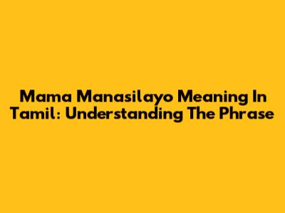 Mama Manasilayo Meaning In Tamil: Understanding The Phrase