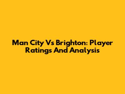 Man City Vs Brighton: Player Ratings And Analysis