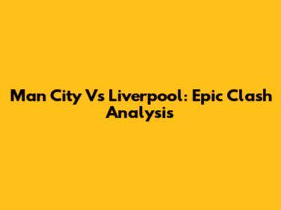 Man City Vs Liverpool: Epic Clash Analysis