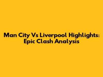 Man City Vs Liverpool Highlights: Epic Clash Analysis