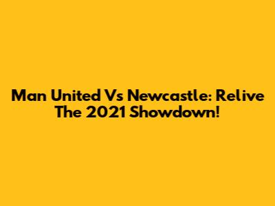 Man United Vs Newcastle: Relive The 2021 Showdown!