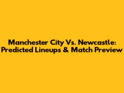 Manchester City Vs. Newcastle: Predicted Lineups & Match Preview