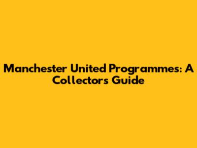 Manchester United Programmes: A Collector's Guide