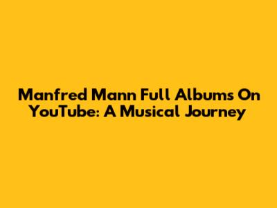 Manfred Mann Full Albums On YouTube: A Musical Journey