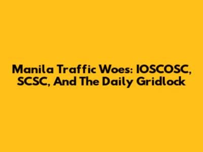 Manila Traffic Woes: IOSCOSC, SCSC, And The Daily Gridlock