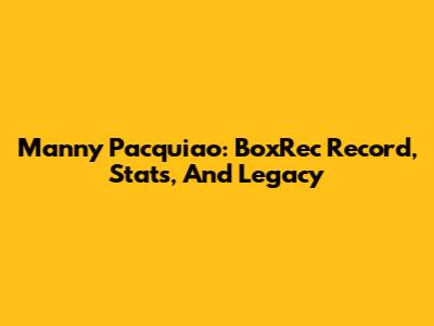 Manny Pacquiao: BoxRec Record, Stats, And Legacy