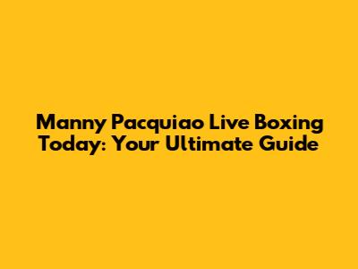 Manny Pacquiao Live Boxing Today: Your Ultimate Guide