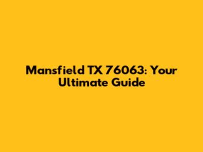 Mansfield TX 76063: Your Ultimate Guide