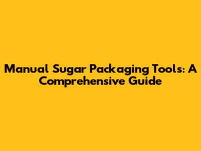 Manual Sugar Packaging Tools: A Comprehensive Guide
