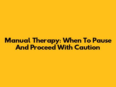 Manual Therapy: When To Pause And Proceed With Caution