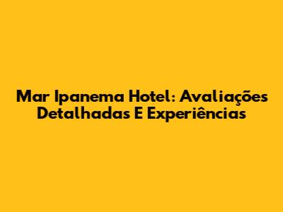 Mar Ipanema Hotel: Avaliações Detalhadas E Experiências