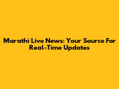 Marathi Live News: Your Source For Real-Time Updates