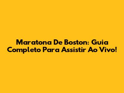Maratona De Boston: Guia Completo Para Assistir Ao Vivo!