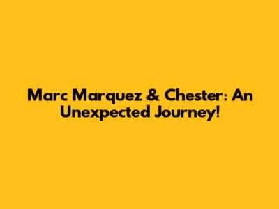 Marc Marquez & Chester: An Unexpected Journey!