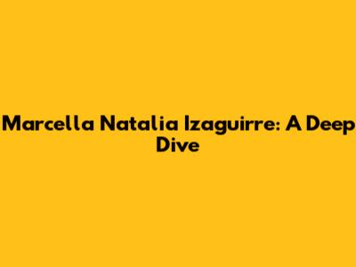 Marcella Natalia Izaguirre: A Deep Dive