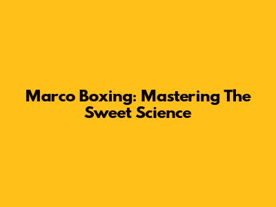 Marco Boxing: Mastering The Sweet Science