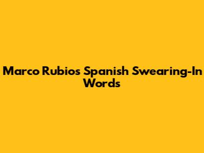 Marco Rubio's Spanish Swearing-In Words
