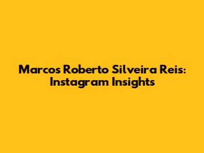 Marcos Roberto Silveira Reis: Instagram Insights