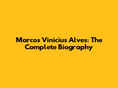 Marcos Vinicius Alves: The Complete Biography