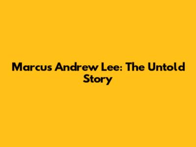 Marcus Andrew Lee: The Untold Story