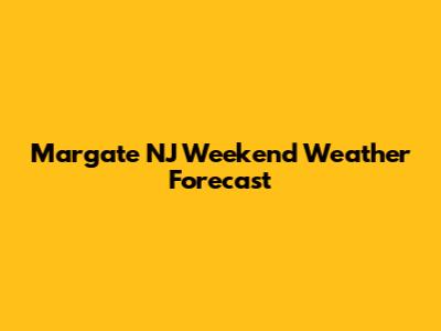 Margate NJ Weekend Weather Forecast