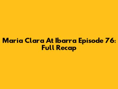 Maria Clara At Ibarra Episode 76: Full Recap