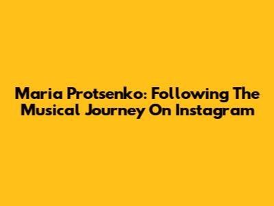 Maria Protsenko: Following The Musical Journey On Instagram