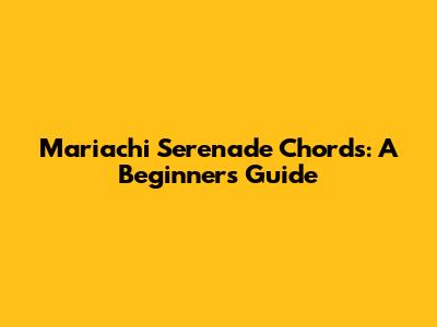 Mariachi Serenade Chords: A Beginner's Guide