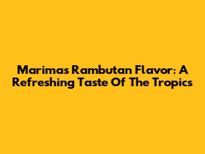 Marimas Rambutan Flavor: A Refreshing Taste Of The Tropics