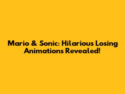 Mario & Sonic: Hilarious Losing Animations Revealed!