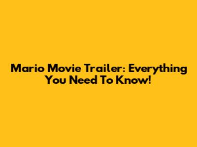 Mario Movie Trailer: Everything You Need To Know!