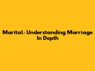 Marital: Understanding Marriage In Depth