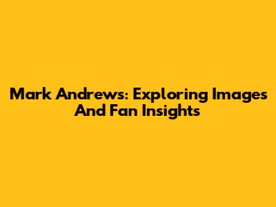 Mark Andrews: Exploring Images And Fan Insights