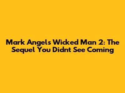 Mark Angel's Wicked Man 2: The Sequel You Didn't See Coming
