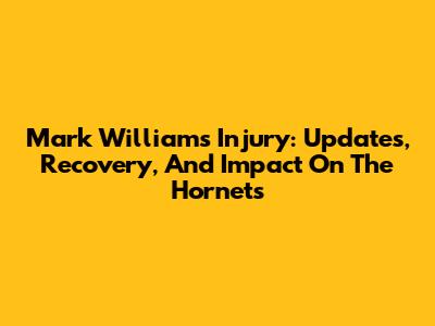 Mark Williams Injury: Updates, Recovery, And Impact On The Hornets