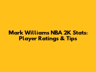 Mark Williams NBA 2K Stats: Player Ratings & Tips