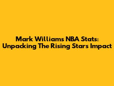 Mark Williams NBA Stats: Unpacking The Rising Star's Impact